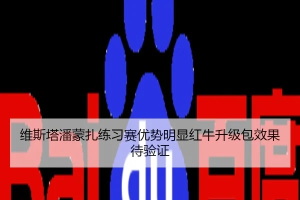 维斯塔潘蒙扎练习赛优势明显红牛升级包效果待验证